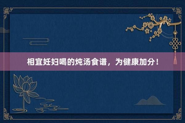 相宜妊妇喝的炖汤食谱，为健康加分！