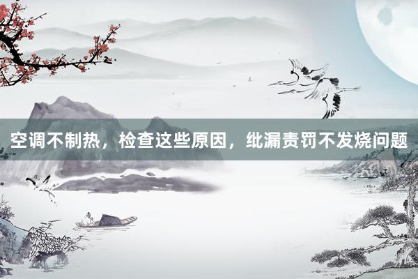 空调不制热，检查这些原因，纰漏责罚不发烧问题